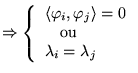 $\displaystyle \Rightarrow \left\{ \begin{array}{l}
\langle \varphi _{i},\varphi...
...ngle =0\\
\quad \textrm{ou}\\
\lambda _{i}=\lambda _{j}
\end{array}\right. $