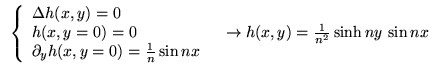 % latex2html id marker 18096
$ \begin{array}{ll}
\left\{ \begin{array}{l}
\Delta...
.... & \rightarrow h(x,y)=\frac{1}{n^{2}}\sinh ny\, \sin nx\textrm{ }
\end{array} $