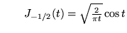 % latex2html id marker 18411
$ \qquad J_{-1/2}(t)=\sqrt{\frac{2}{\pi t}}\cos t $