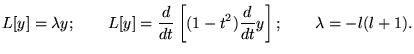$\displaystyle L[y]=\lambda y;\qquad L[y]=\frac{d}{dt}\left[ (1-t^{2})\frac{d}{dt}y\right] ;\qquad \lambda =-l(l+1).$