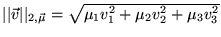 $ \vert\vert\vec{v}\vert\vert _{2,\vec{\mu }}=\sqrt{\mu _{1}v_{1}^{2}+\mu _{2}v_{2}^{2}+\mu _{3}v^{2}_{3}} $