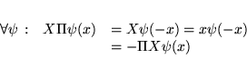 \begin{displaymath}
% latex2html id marker 15396\begin{array}{lll}
\forall \ps...
...) & =X\psi (-x)=x\psi (-x)\\
& & =-\Pi X\psi (x)
\end{array}\end{displaymath}