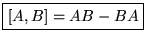 $\displaystyle \boxed{[A,B]=AB-BA}$