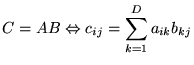 $ \displaystyle C=AB\Leftrightarrow c_{ij}=\sum _{k=1}^{D}a_{ik}b_{kj} $