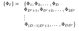 % latex2html id marker 15655
$ \begin{array}{ll}
\left\{ \Phi _{I}\right\} = & \...
...vdots \\
& \left. \Phi _{(D-1)D'+1},\ldots ,\Phi _{DD'}\right\}
\end{array} $