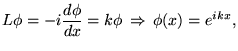 % latex2html id marker 15799
$\displaystyle L\phi =-i\frac{d\phi }{dx}=k\phi \, \Rightarrow \, \phi (x)=e^{ikx},$