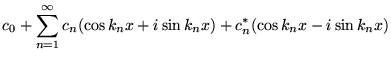 % latex2html id marker 16072
$\displaystyle c_{0}+\sum _{n=1}^{\infty }c_{n}(\cos k_{n}x+i\sin k_{n}x)+c_{n}^{*}(\cos k_{n}x-i\sin k_{n}x)$
