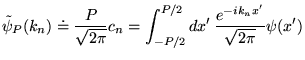 % latex2html id marker 16181
$\displaystyle \tilde{\psi }_{P}(k_{n})\doteq \frac...
...\pi }}c_{n}=\int _{-P/2}^{P/2}dx'\, \frac{e^{-ik_{n}x'}}{\sqrt{2\pi }}\psi (x')$