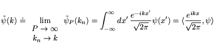 % latex2html id marker 16193
$\displaystyle \tilde{\psi }(k)\doteq \lim _{\begin...
...kx'}}{\sqrt{2\pi }}\psi (x')=\langle \frac{e^{ikx}}{\sqrt{2\pi }},\psi \rangle $