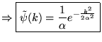 $ \Rightarrow \boxed{\tilde{\psi }(k)=\frac{1}{\alpha }e^{-\frac{k^{2}}{2\alpha ^{2}}}} $