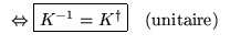 % latex2html id marker 16417
$ \begin{array}{ll}
\Leftrightarrow \boxed{K^{-1}=K^{\dagger }} & (\mathrm{unitaire})
\end{array} $