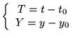 $\displaystyle \left\{ \begin{array}{c}
T=t-t_{0}\\
Y=y-y_{0}
\end{array}\right.$