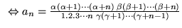 % latex2html id marker 17326
$ \; \; \Leftrightarrow a_{n}=\frac{\alpha (\alpha ...
... +1)\cdots (\beta +n)}{1.2.3\cdots n\; \gamma (\gamma +1)\cdots (\gamma +n-1)} $