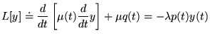 $\displaystyle L[y]\doteq \frac{d}{dt}\left[ \mu (t)\frac{d}{dt}y\right] +\mu q(t)=-\lambda p(t)y(t)$