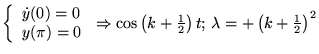 % latex2html id marker 17538
$ \left\{ \begin{array}{l}
\dot{y}(0)=0\\
y(\pi )...
...os \left( k+\frac{1}{2}\right) t;\, \lambda =+\left( k+\frac{1}{2}\right) ^{2} $