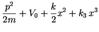 $\displaystyle \frac{p^{2}}{2m}+V_{0}+\frac{k}{2}x^{2}+k_{3}  x^{3}$