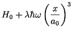 $\displaystyle H_{0}+\lambda \hbar \omega \left( \frac{x}{a_{0}}\right) ^{3}$