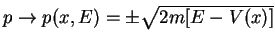 $ p\rightarrow p(x,E)=\pm \sqrt{2m[E-V(x)]} $