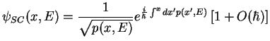 $\displaystyle \psi _{SC}(x,E)=\frac{1}{\sqrt{p(x,E)}}e^{\frac{i}{\hbar }\int ^{x}dx'p(x',E)}\: [1+O(\hbar )]$