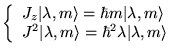 $\displaystyle \left\{ \begin{array}{l}
J_{z}\vert\lambda ,m\rangle =\hbar m\ver...
...lambda ,m\rangle =\hbar ^{2}\lambda \vert\lambda ,m\rangle
\end{array}\right. $