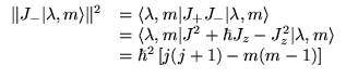 $ \begin{array}{ll}
\Arrowvert J_{-}\vert\lambda ,m\rangle \Arrowvert ^{2} & =\l...
...rt\lambda ,m\rangle \\
& =\hbar ^{2}\left[ j(j+1)-m(m-1)\right]
\end{array} $