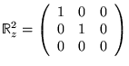 % latex2html id marker 5490
$ \mathbb{R}^{2}_{z}=\left( \begin{array}{ccc}
1 & 0 & 0\\
0 & 1 & 0\\
0 & 0 & 0
\end{array}\right) $