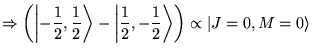 $\displaystyle \Rightarrow \left( \left\vert -\frac{1}{2},\frac{1}{2}\right\rang...
...ert \frac{1}{2},-\frac{1}{2}\right\rangle \right) \propto \vert J=0,M=0\rangle $