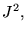 $ J^{2}, $