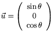 % latex2html id marker 6372
$ \vec{u}=\left( \begin{array}{c}
\sin \theta \\
0\\
\cos \theta
\end{array}\right) $