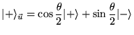 % latex2html id marker 6376
$\displaystyle \vert+\rangle _{\vec{u}}=\cos \frac{\theta }{2}\vert+\rangle +\sin \frac{\theta }{2}\vert-\rangle $