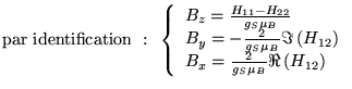 $\displaystyle \textrm{par identification }:\textrm{ }\left\{ \begin{array}{l}
B...
...\\
B_{x}=\frac{2}{g_{S}\mu _{B}}\Re \left( H_{12}\right)
\end{array}\right. $