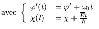 $\displaystyle \textrm{avec }\left\{ \begin{array}{ll}
\varphi '(t) & =\varphi '...
...ga _{0}t\\
\chi (t) & =\chi +\frac{\overline{E}t}{\hbar }
\end{array}\right. $