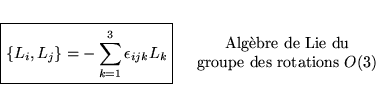 \begin{displaymath}
% latex2html id marker 5554\begin{array}{ll}
\boxed{\{L_{i...
...}\\
\textrm{groupe des rotations }O(3)
\end{array}\end{array}\end{displaymath}