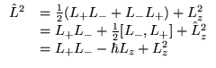 $ \begin{array}{ll}
\hat{L}^{2} & =\frac{1}{2}(L_{+}L_{-}+L_{-}L_{+})+L_{z}^{2}\...
...{-},L_{+}]+\hat{L}_{z}^{2}\\
& =L_{+}L_{-}-\hbar L_{z}+L_{z}^{2}
\end{array} $